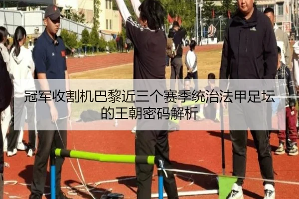 冠军收割机巴黎近三个赛季统治法甲足坛的王朝密码解析