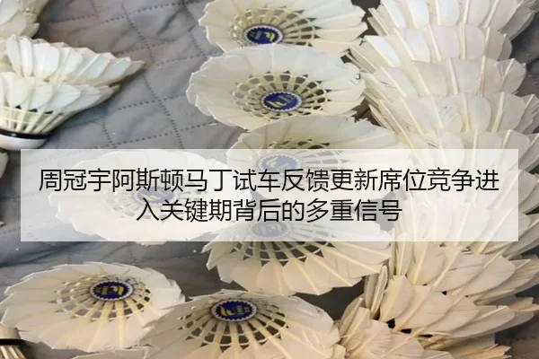 周冠宇阿斯顿马丁试车反馈更新席位竞争进入关键期背后的多重信号