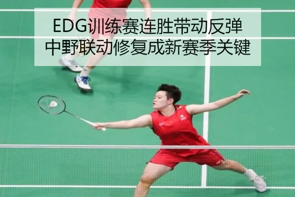 EDG训练赛连胜带动反弹 中野联动修复成新赛季关键