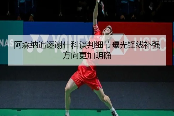 阿森纳追逐谢什科谈判细节曝光锋线补强方向更加明确